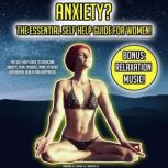 Anxiety? The Essential Self Help Guide For Women! The Self Help Guide To Overcome Anxiety, Fear, Phobias, Panic Attacks For Mental Health And Happiness! BONUS: Relaxation Music!, K.K.