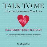Talk to Me Like I'm Someone You Love, Revised Edition Relationship Repair in a Flash, PsyD Dreyfus
