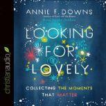 Looking for Lovely Collecting the Moments that Matter, Annie F Downs