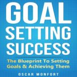 Goal Setting Success The Blueprint to Setting Goals & Achieving Them, Oscar Monfort