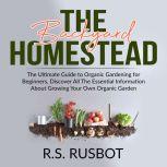 The Backyard Homestead: The Ultimate Guide to Organic Gardening for Beginners, Discover All The Essential Information About Growing Your Own Organic Garden, R.S. Rusbot