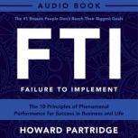 F.T.I. - Failure To Implement The 10 Principles of Phenomenal Performance, Howard Partridge