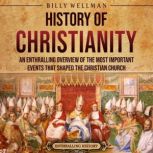 History of Christianity: An Enthralling Overview of the Most Important Events that Shaped the Christian Church, Billy Wellman