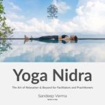 Yoga Nidra: The Art of Relaxation & Beyond for Facilitators and Practitioners, Sandeep Verma