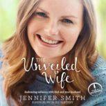 The Unveiled Wife Embracing Intimacy With God and Your Husband, Jennifer Smith
