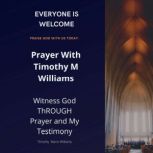 Prayer With Timothy M Williams Witness God THROUGH Prayer and My Testimony