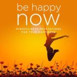 Be Happy NOW Mindfulness Meditations for True Happiness, Nicola Haslett