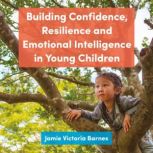 Building Confidence, Resilience and Emotional Intelligence in Young Children A Practical Guide Using Growth Mindset, Forest School and Multiple Intelligences, Jamie Victoria Barnes