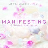 Manifesting A Guided Meditation, Zorica Gojkovic, Ph.D.