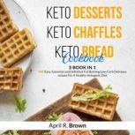 Keto Desserts + Keto Chaffles + Keto Bread Cookbook 3 BOOK IN 1 - 400 Easy ,Essential and Definitive Fat Burning Low-Carb Delicious Recipes For A Healthy Ketogenic Diet