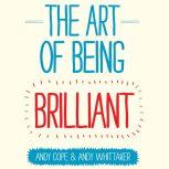 The Art of Being Brilliant Transform Your Life by Doing What Works For You, Andy Cope