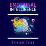 Emotional Intelligence Improve Your Social Skills, Emotional Agility, and Ability to Manage and Influence Others to Live a Better Life, Find Success at Work, and Build Better Relationships (2022), Sterling Tyler