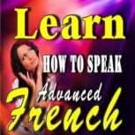 Learn How to Speak Advanced French, Various Authors