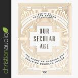 Our Secular Age Ten Years of Reading and Applying Charles Taylor, Lloyd James