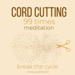 Cord-Cutting 99 times Meditation - break the cycle leave toxic unhealthy relationships, self-sabotage, let go of negative thought patterns people circumstances situations, draw boundary protection, Think and Bloom