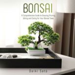 Bonsai A Comprehensive Guide to Growing, Pruning, Wiring and Caring for Your Bonsai Trees