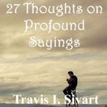 27 Thoughts on Profound Sayings, Travis I. Sivart