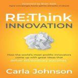 RE:Think Innovation How the World´s Most Prolific Innovators Come Up with Great Ideas That Deliver Extraordinary Outcomes