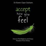Accept How You Feel How to find balance and enjoy freedom from stress, Karen Graham