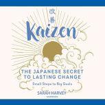 Kaizen The Japanese Secret to Lasting Change; Small Steps to Big Goals, Sarah Harvey
