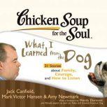 Chicken Soup for the Soul: What I Learned from the Dog - 31 Stories about Family, Courage, and How to Listen, Jack Canfield