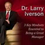 3 Key Mindsets Essential to Being a Great Manager, Dr. Larry Iverson Ph.D.