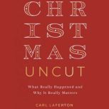 Christmas Uncut What Really Happened and Why It Really Matters, Carl Laferton