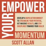 Empower Your Momentum Develop a Rapid Action Mindset to Streamline Your Potential, Get Massive Results, and Stay Disciplined Towards Your Goals!