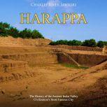 Harappa: The History of the Ancient Indus Valley Civilizations Most Famous City, Charles River Editors