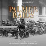 Palmer Raids, The: The History of the Arrests and Deportations of Anarchists and Communists in America during the First Red Scare