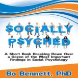 Socially Psyched: A Short Book Breaking Down Over a Dozen of the Most Important Findings in Social Psychology, Bo Bennett PhD