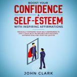 Boost your confidence & self esteem with inspiring affirmations, Radically increase your self awareness in just 7 days with incredible motivational  affirmations and positive quotes , John Clark
