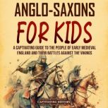 Anglo-Saxons for Kids: A Captivating Guide to the People of Early Medieval England and Their Battles Against the Vikings, Captivating History