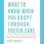 What to Know When You Adopt Through Foster Care Real Life Stories and Practical Tips, Marcy Bursac