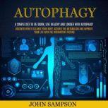 Autophagy: A Simple Diet to Fat Burn, Live Healthy and Longer with Autophagy (Discover How To Cleanse Your Body, Activate The Metabolism And Improve Your Life With The Intermittent Fasting), John Sampson