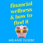 Financial Wellness and How to Find It No matter what the economy’s doing, Melanie Eusebe