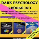 Dark Psychology 3 Books In 1: Manipulation, Mind Control, Nlp Chakra, Positive Energy & Photographic Memory. The Ultimate Guide To Learn Dark Nlp, Body Language & Human Psychology. How To Unleash The Power Of Unlimited Memory, Isabel Campbell
