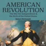 American Revolution The War for Independence and the Birth of the United States