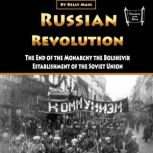 Russian Revolution The End of the Monarchy the Bolshevik Establishment of the Soviet Union
