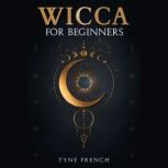 WICCA FOR BEGINNERS A Collection of Essentials for the Solo Practitioner. Beginning Practical Magic, Faith, Spells, Magic, Shadow, and Witchcraft Rituals (2022 Guide for Newbies), Tyne French