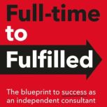 Full-time to Fulfilled - The blueprint to success as an independent consultant, Matt Crabtree