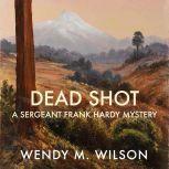 Dead Shot A Sergeant Frank Hardy Mystery, Wendy M. Wilson
