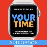 Your Time The Greatest Gift You Receive and Give, Daniel W Evans