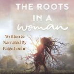 The Roots in a Woman Discovering and uprooting the weeds and deep roots that entangle our lives, Paige Loehr