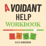 Avoidant Help Workbook Healing the Distance with Easy and Practical Everyday Exercises for Dismissive Avoidant Attachment Style, Alex Kingsman