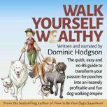 Walk Yourself Wealthy The quick, easy and no BS guide to transform your passion for pooches into an insanely profitable and fun dog walking empire, Dominic Hodgson