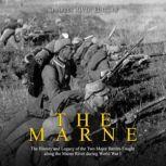 The Marne: The History and Legacy of the Two Major Battles Fought along the Marne River during World War I, Charles River Editors