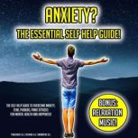 Anxiety? The Essential Self Help Guide! The Self Help Guide To Overcome Anxiety, Fear, Phobias, Panic Attacks For Mental Health And Happiness! BONUS: Relaxation Music!, K.K.
