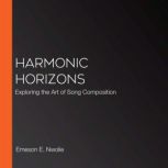 Harmonic Horizons Exploring the Art of Song Composition, Emeson E. Nwolie
