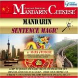 Mandarin Sentence Magic Learn to Quickly and Easily Create and Speak Your Own Original Sentences in Mandarin. Amaze Your Friends and Surprise Native Chinese Speakers with Your Speaking Ability!, Mark Frobose